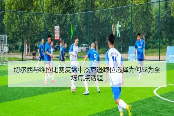 切尔西与维拉比赛复盘中杰克逊跑位选择为何成为全场焦点话题