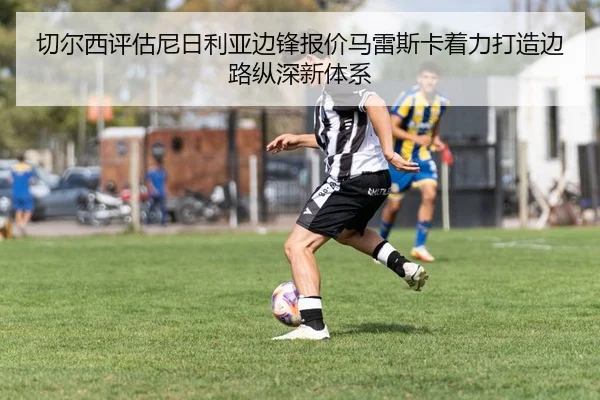 切尔西评估尼日利亚边锋报价马雷斯卡着力打造边路纵深新体系