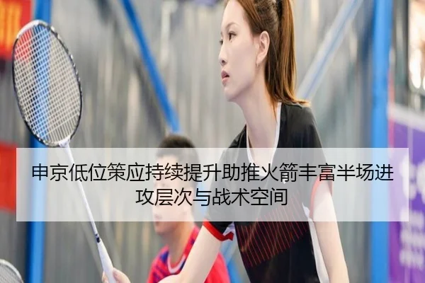 申京低位策应持续提升助推火箭丰富半场进攻层次与战术空间